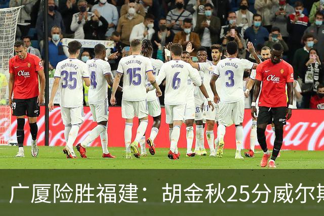 广厦险胜福建：胡金秋25分威尔斯首秀21+8 邹阳25+7+7断